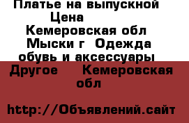 Платье на выпускной › Цена ­ 1 000 - Кемеровская обл., Мыски г. Одежда, обувь и аксессуары » Другое   . Кемеровская обл.